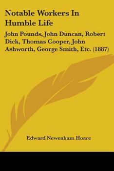 Paperback Notable Workers In Humble Life: John Pounds, John Duncan, Robert Dick, Thomas Cooper, John Ashworth, George Smith, Etc. (1887) Book