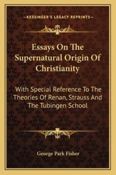 Paperback Essays On The Supernatural Origin Of Christianity: With Special Reference To The Theories Of Renan, Strauss And The Tubingen School Book