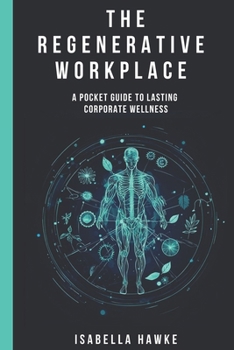 The Regenerative Workplace: A Pocket Guide to Lasting Corporate Wellness (Thrive at Work - The Ultimate Corporate Wellness Collection)