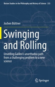 Hardcover Swinging and Rolling: Unveiling Galileo's Unorthodox Path from a Challenging Problem to a New Science Book