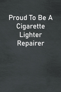 Proud To Be A Cigarette Lighter Repairer: Lined Notebook For Men, Women And Co Workers