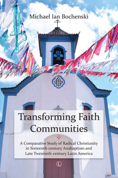 Transforming Faith Communities: A Comparative Study of Radical Christianity in Sixteenth-Century Anabaptism and Late Twentieth-Century Latin America