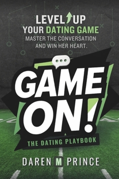 Game On! Master The Conversation & Win Her Heart: The Comprehensive Men's Playbook for Flirting, Seduction, Dating, & Amazing Relationships