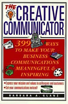 Paperback The Creative Communicator: 399 Ways to Make Your Business Communications Meaningful and Inspiring Book