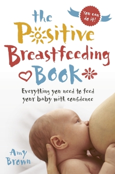 Paperback The Positive Breastfeeding Book: Everything You Need to Feed Your Baby with Confidence Book