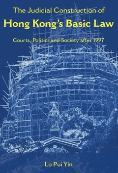 The Judicial Construction of Hong Kong’s Basic Law: Courts, Politics and Society after 1997
