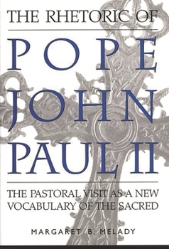 The Rhetoric of Pope John Paul II: The Pastoral Visit As a New Vocabulary of the Sacred
