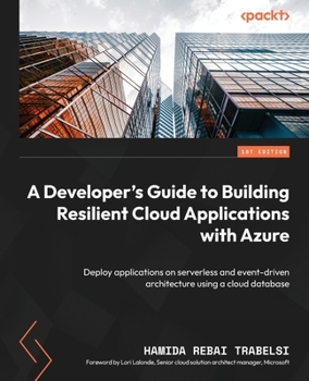 A Developer's Guide to Building Resilient Cloud Applications with Azure: Deploy applications on serverless and event-driven architecture using a cloud