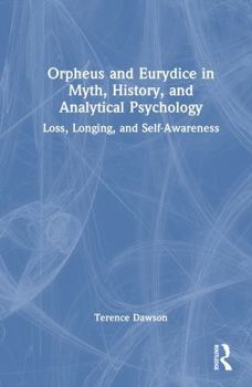 Hardcover Orpheus and Eurydice in Myth, History, and Analytical Psychology: Loss, Longing, and Self-Awareness Book