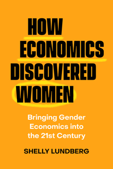 How Economics Discovered Women : Bringing Gender Economics into the Twenty-First Century