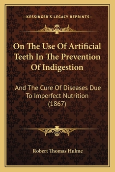 On The Use Of Artificial Teeth In The Prevention Of Indigestion: And The Cure Of Diseases Due To Imperfect Nutrition