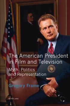 The American President in Film and Television: Myth, Politics and Representation