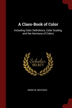 Paperback A Class-Book of Color: Including Color Definitions, Color Scaling, and the Harmony of Colors Book