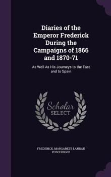 Hardcover Diaries of the Emperor Frederick During the Campaigns of 1866 and 1870-71: As Well As His Journeys to the East and to Spain Book