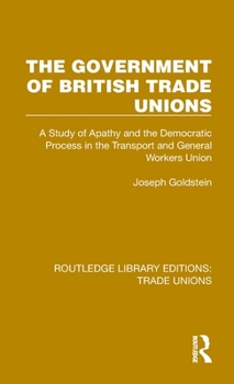 Hardcover The Government of British Trade Unions: A Study of Apathy and the Democratic Process in the Transport and General Workers Union Book