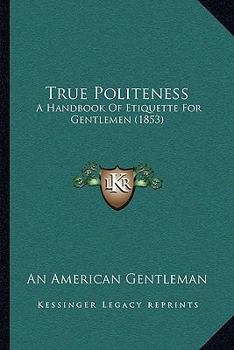 Paperback True Politeness: A Handbook Of Etiquette For Gentlemen (1853) Book