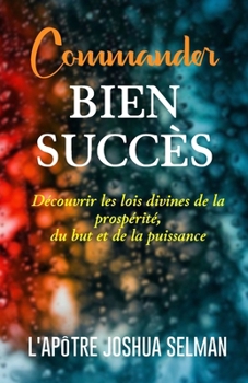 Paperback Commander Bien Succès: Découvrir les lois divines de la prospérité, du but et de la puissance [French] Book