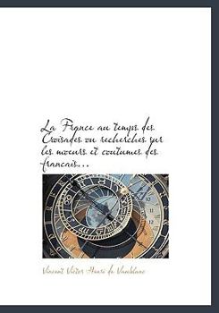 Paperback La France Au Temps Des Croisades Ou Recherches Sur Les Moeurs Et Coutumes Des Francais... [French] Book