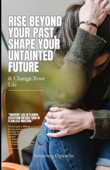 Paperback Rise Beyond Your Past, Shape Your Untainted Future: Change Your Life Book
