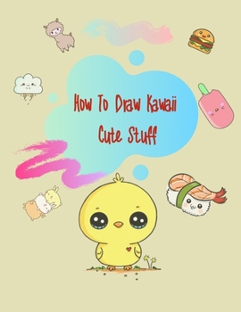 Paperback How To Draw Kawaii Cute Stuff: How To Draw Kawaii Cute Things Step By Step Book