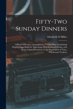 Paperback Fifty-two Sunday Dinners: a Book of Recipes, Arranged on a Unique Plan, Combining Helpful Suggestions for Appetizing, Well-balanced Menus, With Book