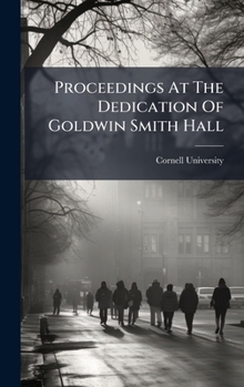 Proceedings At The Dedication Of Goldwin Smith Hall