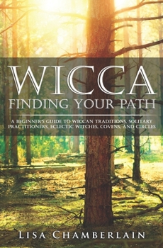 Wicca Finding Your Path: A Beginner’s Guide to Wiccan Traditions, Solitary Practitioners, Eclectic Witches, Covens, and Circles - Book  of the Wicca Books