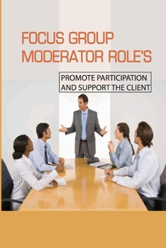 Paperback Focus Group Moderator Role's: Promote Participation And Support The Client: Gain Internship Experience Book