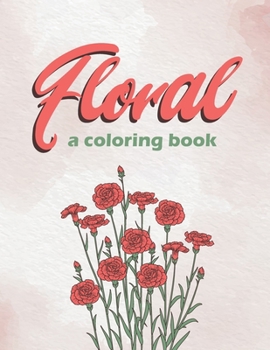 Paperback Floral a coloring book: flowers, nature coloring book. plants, roses, flowers to color and relief stress. Book