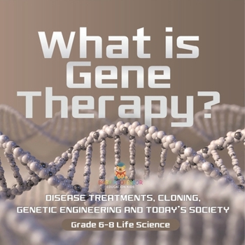What is Gene Therapy? Disease Treatments, Cloning, Genetic Engineering and Today's Society Grade 6-8 Life Science