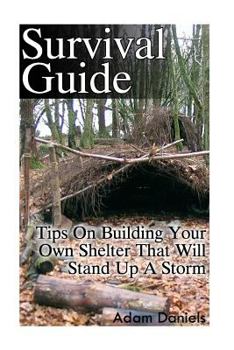 Paperback Survival Guide: Tips on Building Your Own Shelter That Will Stand Up a Storm: (Storm Shelters, Survival Tactics) Book