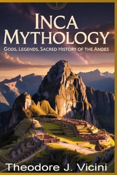 Inca mythology: Gods, Legends, Sacred History of the Andes