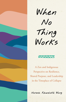 Paperback When No Thing Works: A Zen and Indigenous Perspective on Resilience, Shared Purpose, and Leadership in the Timeplace of Collapse Book