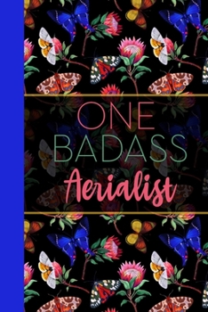 One Badass Aerialist: Floral Butterfly Garden Blank Lined Journal for Women : Great Gift for Aerialist | Notebook for Notes, Planning & Journaling