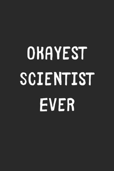 Paperback Okayest Scientist Ever: Lined Journal, 120 Pages, 6 x 9, Funny Scientist Gift Idea, Black Matte Finish (Okayest Scientist Ever Journal) Book