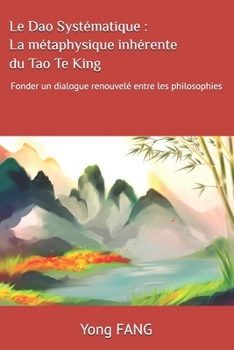 Le Dao Systématique : La métaphysique inhérente du Tao Te King: Fonder un dialogue renouvelé entre les philosophies (French Edition)