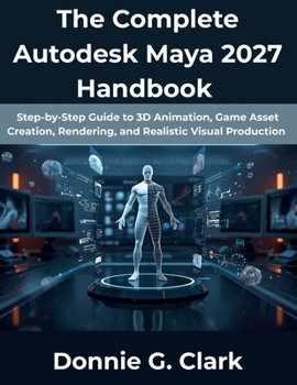 Paperback The Complete Autodesk Maya 2027 Handbook: Step-by-Step Guide to 3D Animation, Game Asset Creation, Rendering, and Realistic Visual Production Book