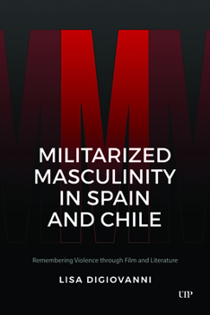 Hardcover Militarized Masculinity in Spain and Chile: Remembering Violence Through Film and Literature Book