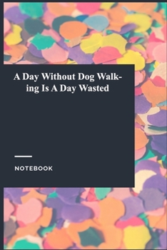 Paperback A Day Without Dog Walking Is A Day Wasted: Lined Journal / Notebook Gift, 118 Pages, 6x9, Soft Cover, Matte Finish Book