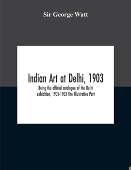 Paperback Indian Art At Delhi, 1903: Being The Offical Catalogue Of The Delhi Exhibition, 1902-1903 The Illustrative Part Book