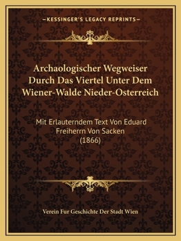 Paperback Archaologischer Wegweiser Durch Das Viertel Unter Dem Wiener-Walde Nieder-Osterreich: Mit Erlauterndem Text Von Eduard Freiherrn Von Sacken (1866) [German] Book