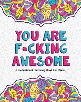Paperback You Are F*cking Awesome: A Motivating and Inspiring Swearing Book for Adults - Swear Word Coloring Book For Stress Relief and Relaxation! Funny [Large Print] Book