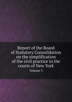 Paperback Report of the Board of Statutory Consolidation on the simplification of the civil practice in the courts of New York Volume 3 Book