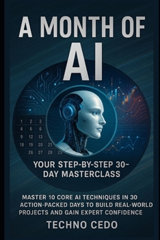 Paperback A Month of AI: Your Step-by-Step 30-Day Masterclass: Master 10 Core AI Techniques in 30 Action-Packed Days to Build Real-World Projects and Gain Exper Book