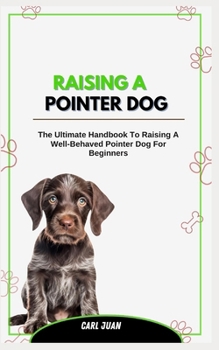 Paperback Raising a Pointer Dog: The Ultimate Handbook To Raising A Well-Behaved Pointer Dog For Beginners Book