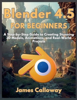 Paperback Blender 4.5 for Beginners: A Step-by-Step Guide to Creating Stunning 3D Models, Animations, and Real-World Projects Book