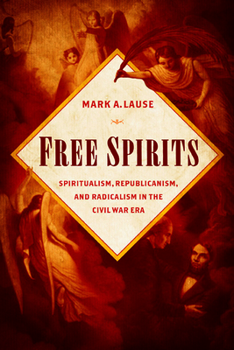 Paperback Free Spirits: Spiritualism, Republicanism, and Radicalism in the Civil War Era Book