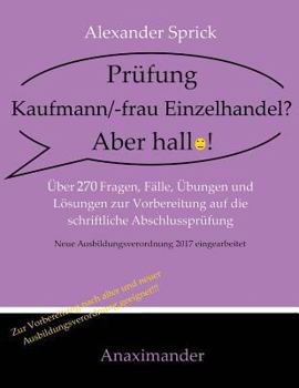 Prufung Kaufmann/-Frau Einzelhandel? Aber Hallo!: Uber 270 Fragen, Falle, Ubungen Und Losungen Zur Vorbereitung Auf Die Schriftliche Abschlussprufung