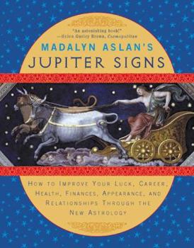 Madalyn Aslan's Jupiter Signs: How to Improve Your Luck, Career, Health, Finance, Appearance, and Relationships through the New Astrology