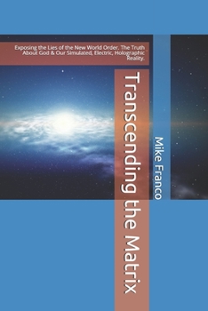 Paperback Transcending the Matrix: Exposing the Lies of the New World Order, Secret Societies, Scientism, Flat Earth, Mandela Effect, & Our Simulated Rea Book